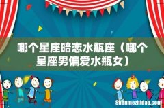 哪个星座男偏爱水瓶女 哪个星座暗恋水瓶座