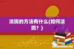 如何淡斑？ 淡斑的方法有什么