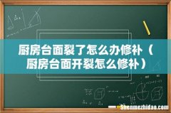 厨房台面开裂怎么修补 厨房台面裂了怎么办修补