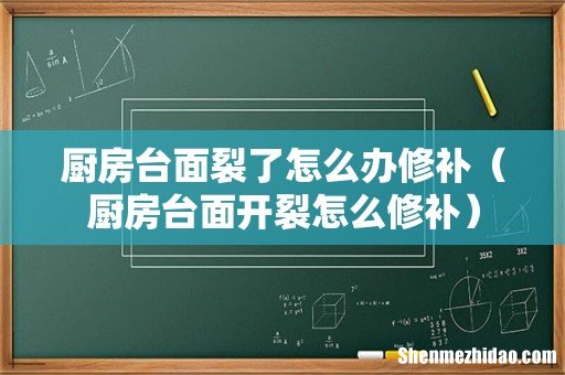 厨房台面开裂怎么修补 厨房台面裂了怎么办修补
