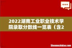 含2020-2021历年 2022湖南工业职业技术学院录取分数线一览表
