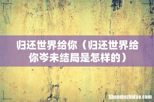 归还世界给你岑未结局是怎样的 归还世界给你