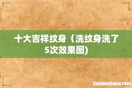 十大吉祥纹身(洗纹身洗了5次效果图)