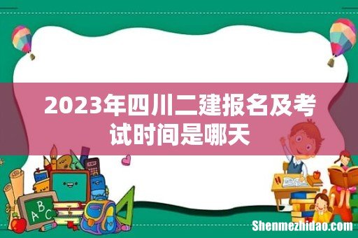2023年四川二建报名及考试时间是哪天