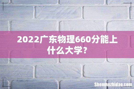 2022广东物理660分能上什么大学？