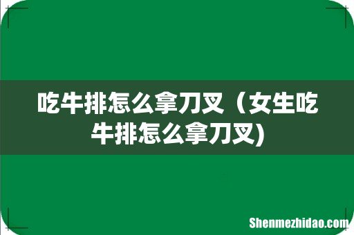 吃牛排怎么拿刀叉（女生吃牛排怎么拿刀叉)