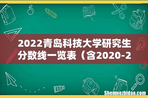 含2020-2021历年复试 2022青岛科技大学研究生分数线一览表