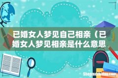 已婚女人梦见相亲是什么意思 已婚女人梦见自己相亲