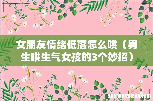 男生哄生气女孩的3个妙招 女朋友情绪低落怎么哄
