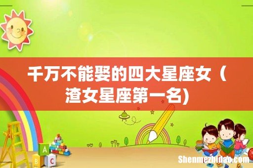 千万不能娶的四大星座女(渣女星座第一名)