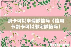 信用卡副卡可以绑定微信吗 副卡可以申请微信吗