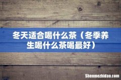 冬季养生喝什么茶喝最好 冬天适合喝什么茶