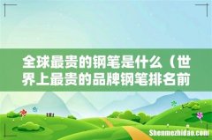 世界上最贵的品牌钢笔排名前十名 全球最贵的钢笔是什么