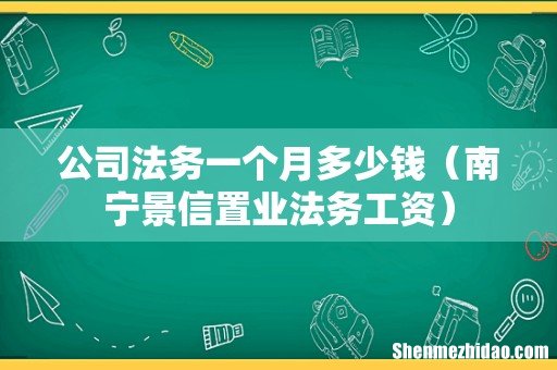 南宁景信置业法务工资 公司法务一个月多少钱