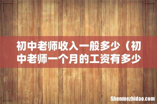初中老师一个月的工资有多少啊 初中老师收入一般多少