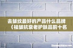 祛皱抗衰老护肤品前十名 去皱纹最好的产品什么品牌