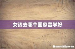 女孩去哪个国家留学好