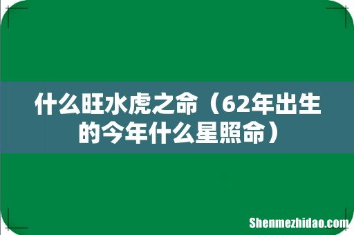 62年出生的今年什么星照命 什么旺水虎之命