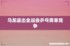 马龙退出全运会乒乓男单竞争