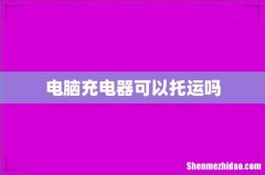 电脑充电器可以托运吗