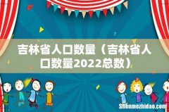 吉林省人口数量2022总数 吉林省人口数量