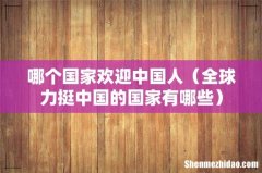 全球力挺中国的国家有哪些 哪个国家欢迎中国人