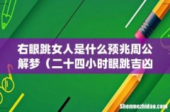 右眼跳女人是什么预兆周公解梦（二十四小时眼跳吉凶预兆)