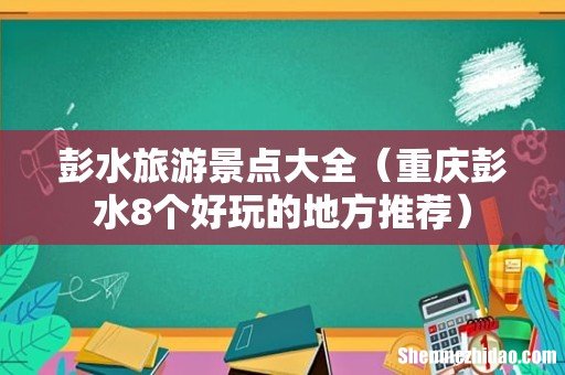 重庆彭水8个好玩的地方推荐 彭水旅游景点大全