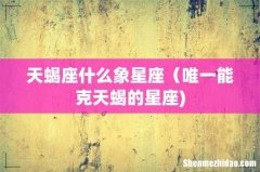 天蝎座什么象星座（唯一能克天蝎的星座)