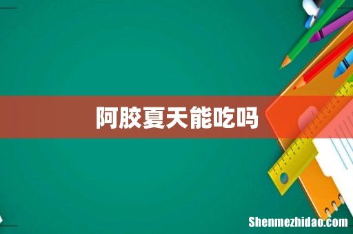 阿胶夏天能吃吗