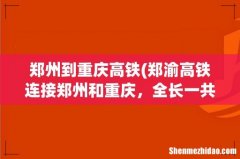 郑渝高铁连接郑州和重庆，全长一共设了多少个站？ 郑州到重庆高铁