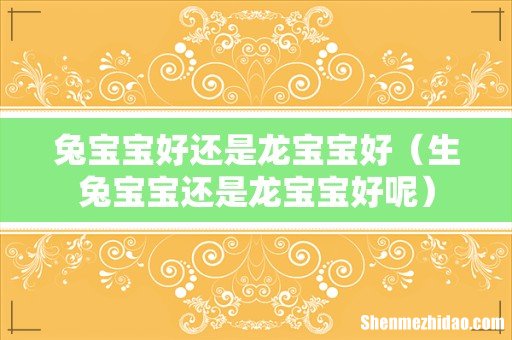 生兔宝宝还是龙宝宝好呢 兔宝宝好还是龙宝宝好