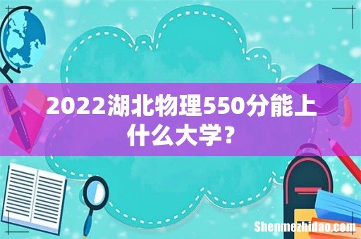 2022湖北物理550分能上什么大学?