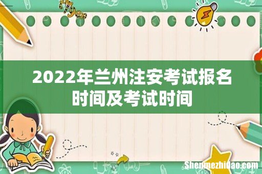 2022年兰州注安考试报名时间及考试时间