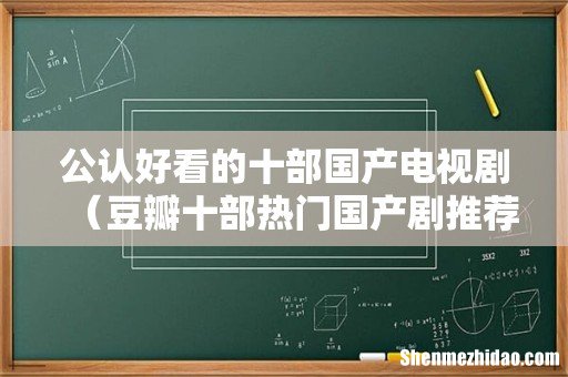 豆瓣十部热门国产剧推荐 公认好看的十部国产电视剧