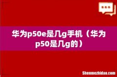 华为p50是几g的 华为p50e是几g手机
