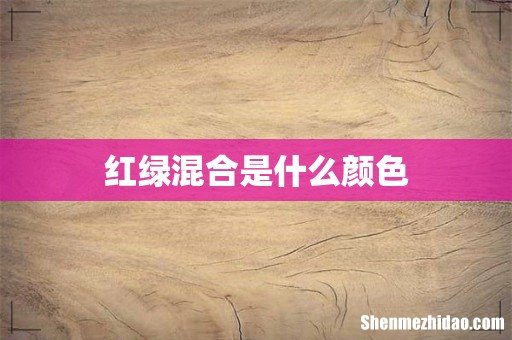 红绿混合是什么颜色