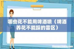 啤酒养花不能踩的雷区 哪些花不能用啤酒喷