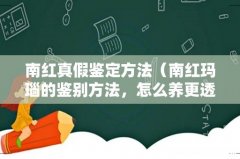 南红玛瑙的鉴别方法，怎么养更透 南红真假鉴定方法