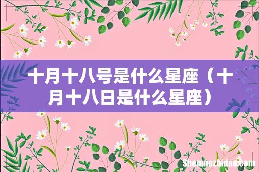 十月十八日是什么星座 十月十八号是什么星座