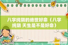 八字纯阴 天生是不是好命 八字纯阴的绝世好命