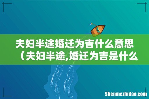 夫妇半途,婚迁为吉是什么意思 夫妇半途婚迁为吉什么意思