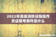 2022年高级消防设施操作员证报考条件是什么
