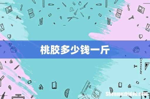 桃胶多少钱一斤