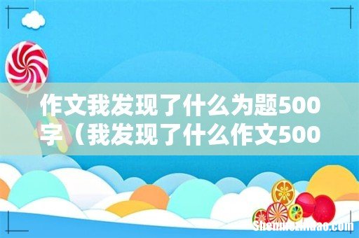 我发现了什么作文500字 作文我发现了什么为题500字