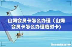 山姆会员卡怎么办理（山姆会员卡怎么办理临时卡)