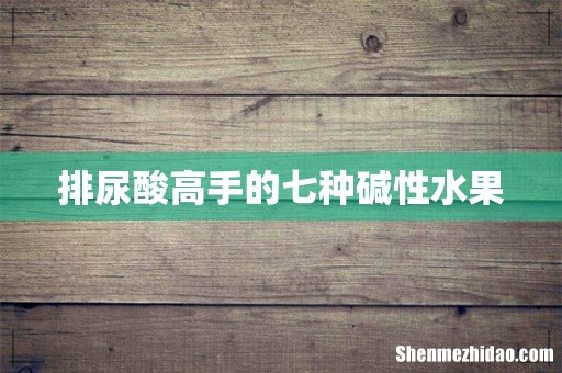 排尿酸高手的七种碱性水果