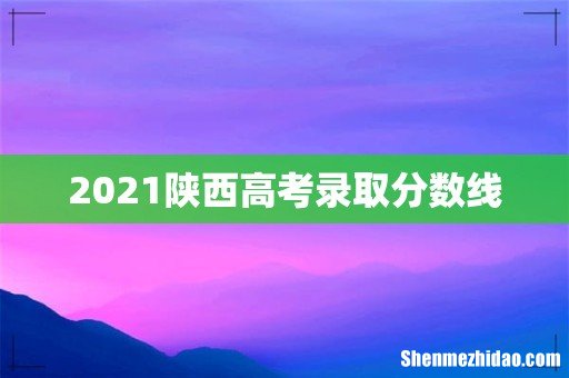 2021陕西高考录取分数线