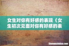 女生初次见面对你有好感的表现 女生对你有好感的表现