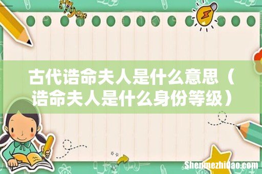 诰命夫人是什么身份等级 古代诰命夫人是什么意思